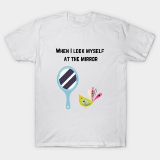 When i look myself at the mirror T-Shirt